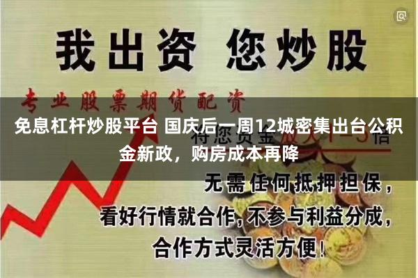 免息杠杆炒股平台 国庆后一周12城密集出台公积金新政，购房成本再降