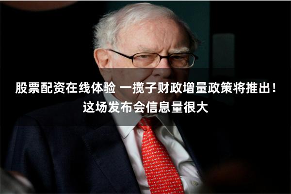 股票配资在线体验 一揽子财政增量政策将推出！这场发布会信息量很大