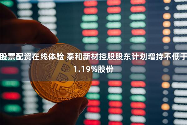 股票配资在线体验 泰和新材控股股东计划增持不低于1.19%股份