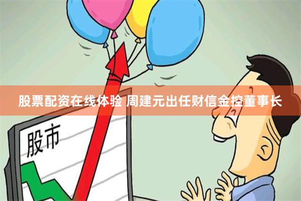 股票配资在线体验 周建元出任财信金控董事长