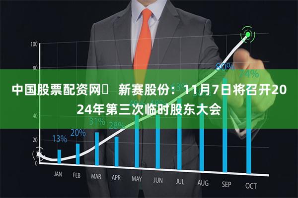 中国股票配资网	 新赛股份：11月7日将召开2024年第三次临时股东大会