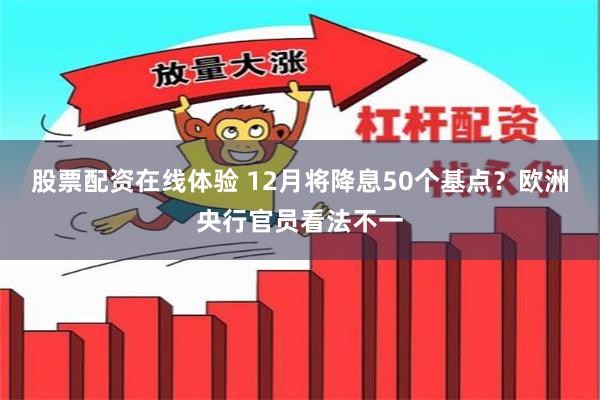股票配资在线体验 12月将降息50个基点？欧洲央行官员看法不一
