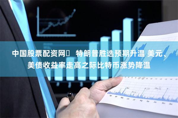 中国股票配资网	 特朗普胜选预期升温 美元、美债收益率走高之际比特币涨势降温