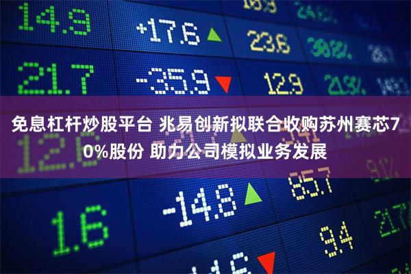 免息杠杆炒股平台 兆易创新拟联合收购苏州赛芯70%股份 助力公司模拟业务发展