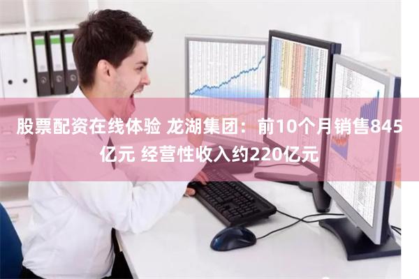 股票配资在线体验 龙湖集团：前10个月销售845亿元 经营性收入约220亿元