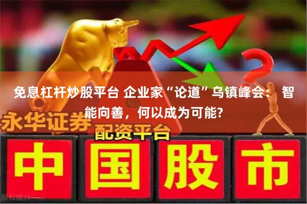 免息杠杆炒股平台 企业家“论道”乌镇峰会： 智能向善，何以成为可能?