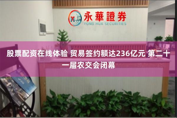 股票配资在线体验 贸易签约额达236亿元 第二十一届农交会闭幕