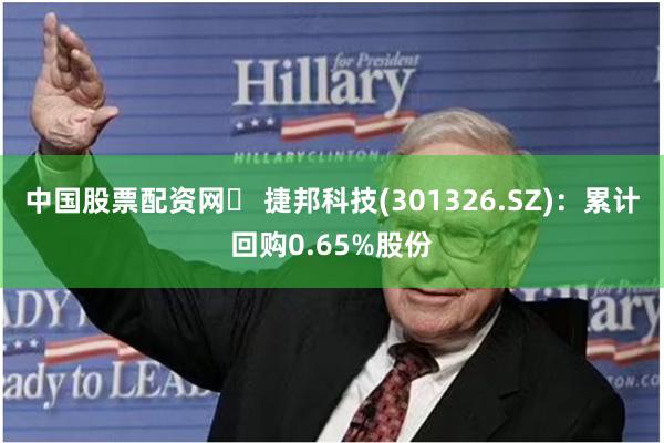 中国股票配资网	 捷邦科技(301326.SZ)：累计回购0.65%股份