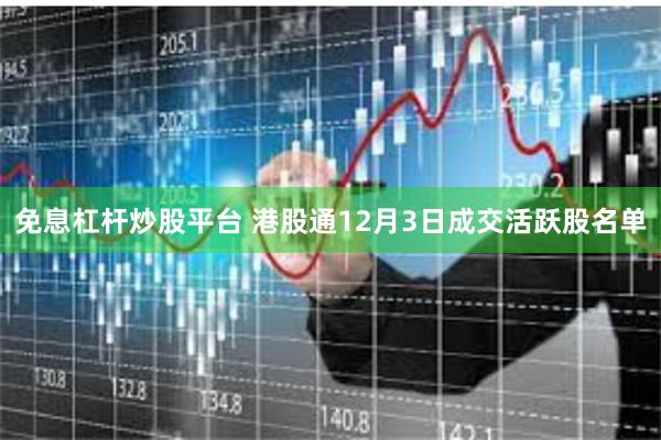 免息杠杆炒股平台 港股通12月3日成交活跃股名单