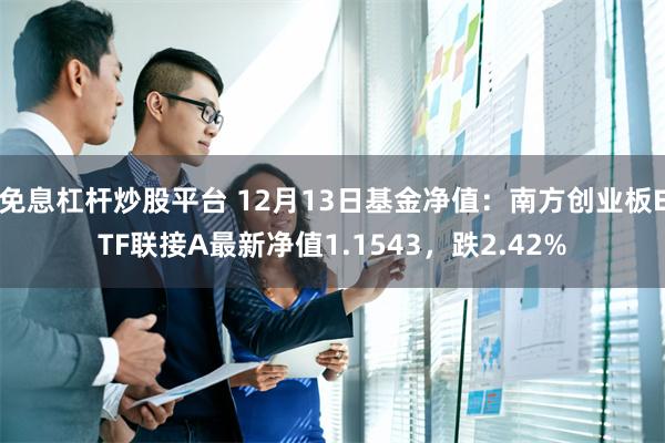 免息杠杆炒股平台 12月13日基金净值：南方创业板ETF联接A最新净值1.1543，跌2.42%