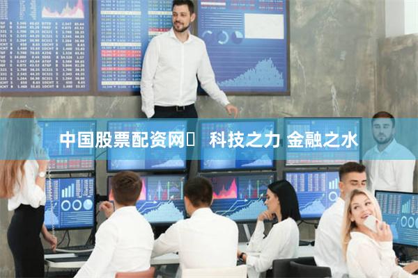 中国股票配资网	 科技之力 金融之水
