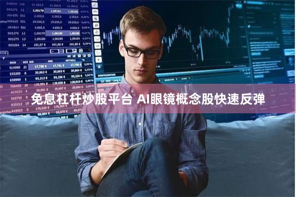免息杠杆炒股平台 AI眼镜概念股快速反弹