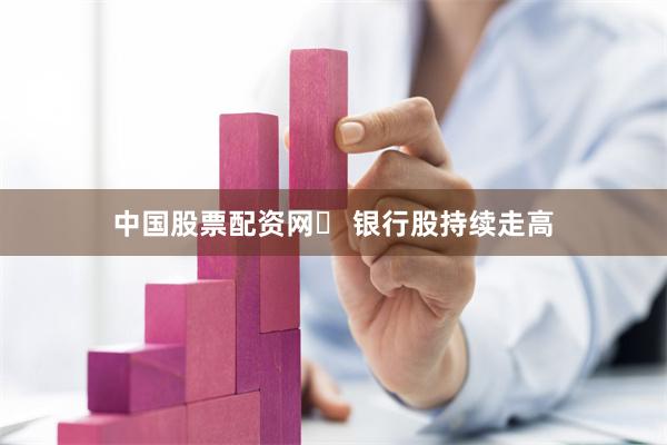 中国股票配资网	 银行股持续走高