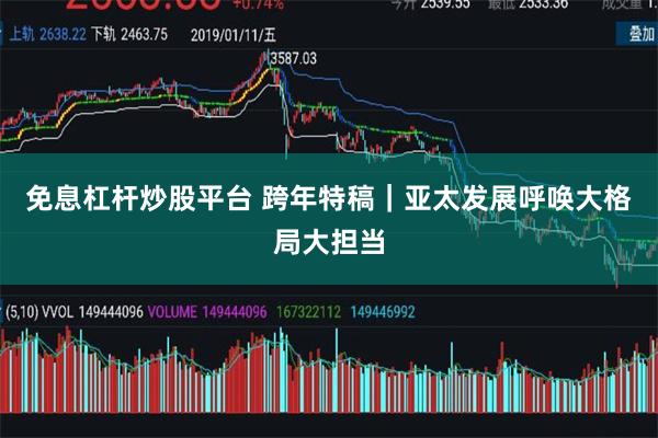 免息杠杆炒股平台 跨年特稿｜亚太发展呼唤大格局大担当