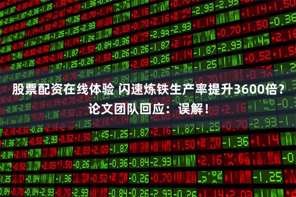 股票配资在线体验 闪速炼铁生产率提升3600倍？论文团队回应：误解！