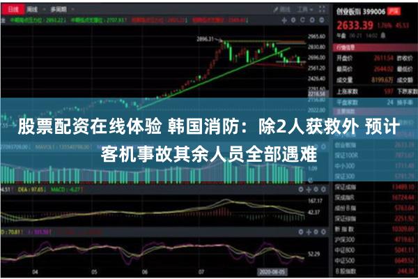 股票配资在线体验 韩国消防：除2人获救外 预计客机事故其余人员全部遇难