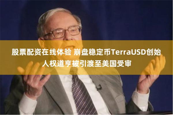 股票配资在线体验 崩盘稳定币TerraUSD创始人权道亨被引渡至美国受审