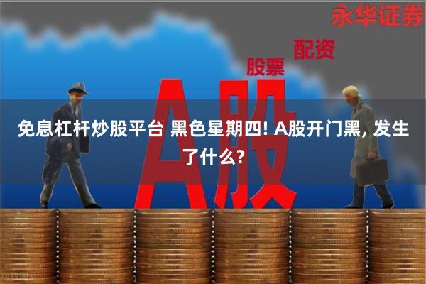 免息杠杆炒股平台 黑色星期四! A股开门黑, 发生了什么?