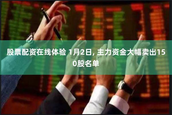股票配资在线体验 1月2日, 主力资金大幅卖出150股名单