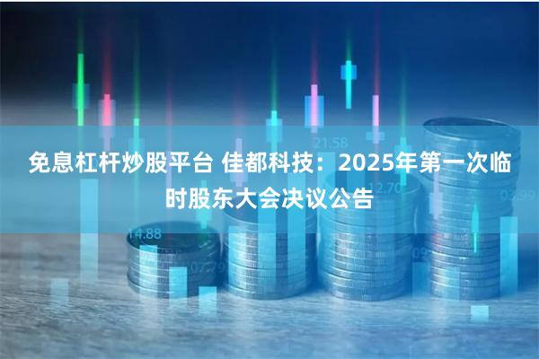 免息杠杆炒股平台 佳都科技：2025年第一次临时股东大会决议公告