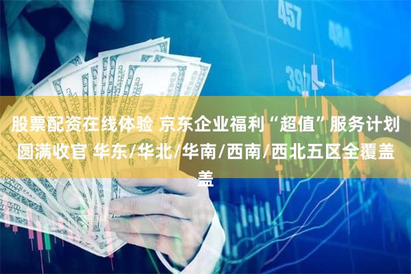 股票配资在线体验 京东企业福利“超值”服务计划圆满收官 华东/华北/华南/西南/西北五区全覆盖