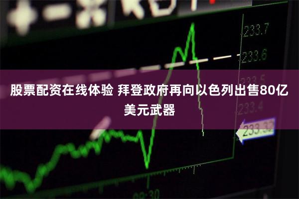 股票配资在线体验 拜登政府再向以色列出售80亿美元武器